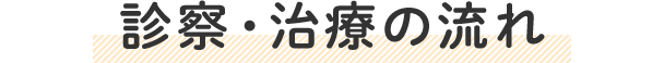 診察・治療の流れ