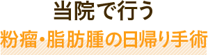 当院で行う粉瘤・脂肪腫の日帰り手術