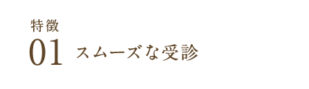 特徴01スムーズな受診